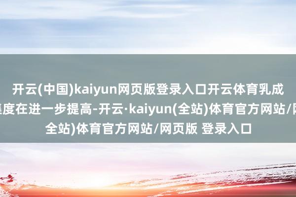开云(中国)kaiyun网页版登录入口开云体育乳成品行业品牌辘集度在进一步提高-开云·kaiyun(全站)体育官方网站/网页版 登录入口