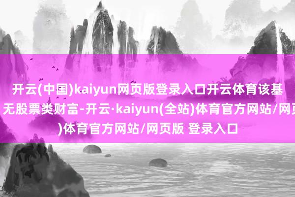 开云(中国)kaiyun网页版登录入口开云体育该基金财富建树：无股票类财富-开云·kaiyun(全站)体育官方网站/网页版 登录入口