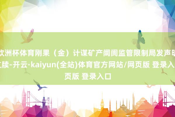 欧洲杯体育刚果（金）计谋矿产阛阓监管限制局发声明文牍-开云·kaiyun(全站)体育官方网站/网页版 登录入口