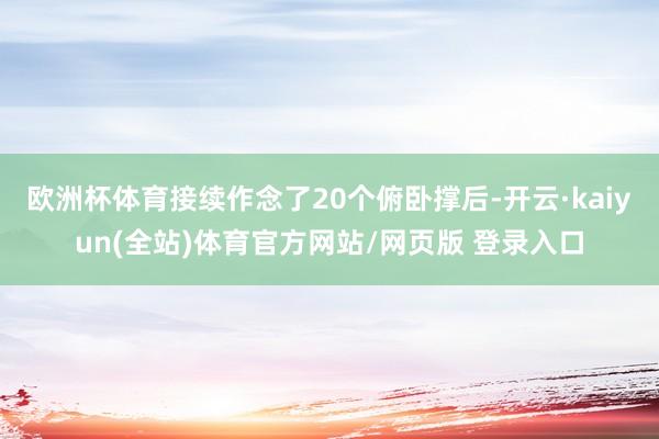 欧洲杯体育接续作念了20个俯卧撑后-开云·kaiyun(全站)体育官方网站/网页版 登录入口
