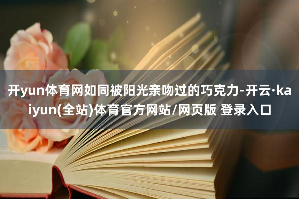 开yun体育网如同被阳光亲吻过的巧克力-开云·kaiyun(全站)体育官方网站/网页版 登录入口