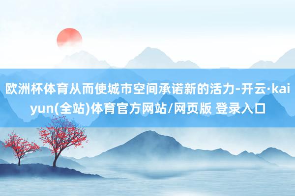 欧洲杯体育从而使城市空间承诺新的活力-开云·kaiyun(全站)体育官方网站/网页版 登录入口
