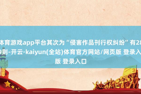 体育游戏app平台其次为“侵害作品刊行权纠纷”有2839则-开云·kaiyun(全站)体育官方网站/网页版 登录入口