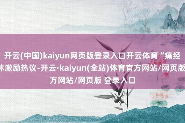 开云(中国)kaiyun网页版登录入口开云体育“痛经假”怎么休激励热议-开云·kaiyun(全站)体育官方网站/网页版 登录入口