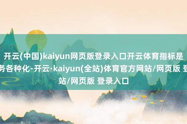 开云(中国)kaiyun网页版登录入口开云体育指标是使其业务各种化-开云·kaiyun(全站)体育官方网站/网页版 登录入口