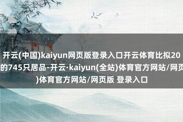 开云(中国)kaiyun网页版登录入口开云体育比拟2023年11月末的745只居品-开云·kaiyun(全站)体育官方网站/网页版 登录入口