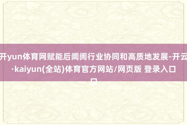 开yun体育网赋能后阛阓行业协同和高质地发展-开云·kaiyun(全站)体育官方网站/网页版 登录入口