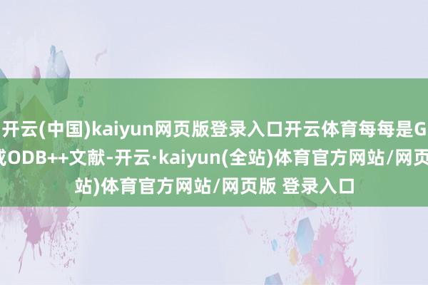 开云(中国)kaiyun网页版登录入口开云体育每每是Gerber文献或ODB++文献-开云·kaiyun(全站)体育官方网站/网页版 登录入口