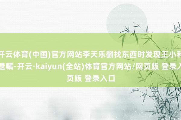 开云体育(中国)官方网站李天乐翻找东西时发现王小利的遗嘱-开云·kaiyun(全站)体育官方网站/网页版 登录入口