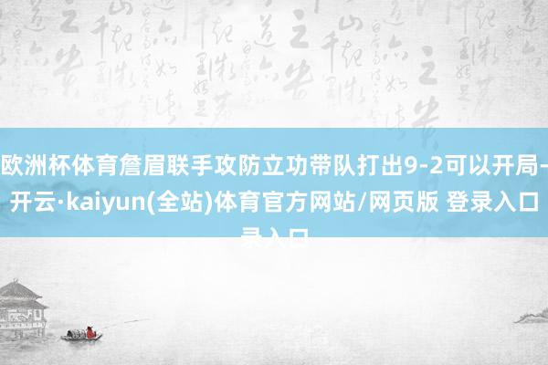 欧洲杯体育詹眉联手攻防立功带队打出9-2可以开局-开云·kaiyun(全站)体育官方网站/网页版 登录入口