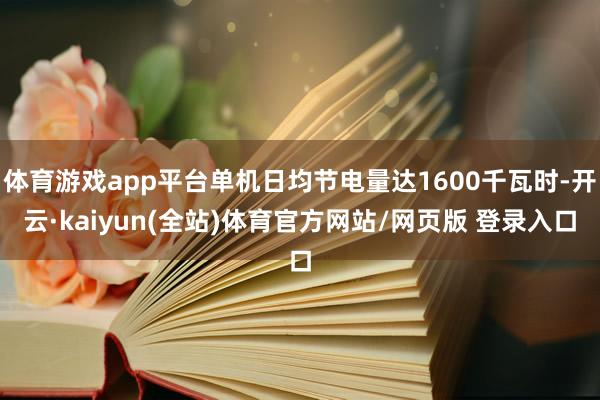 体育游戏app平台单机日均节电量达1600千瓦时-开云·kaiyun(全站)体育官方网站/网页版 登录入口
