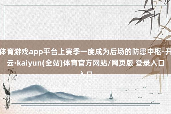 体育游戏app平台上赛季一度成为后场的防患中枢-开云·kaiyun(全站)体育官方网站/网页版 登录入口