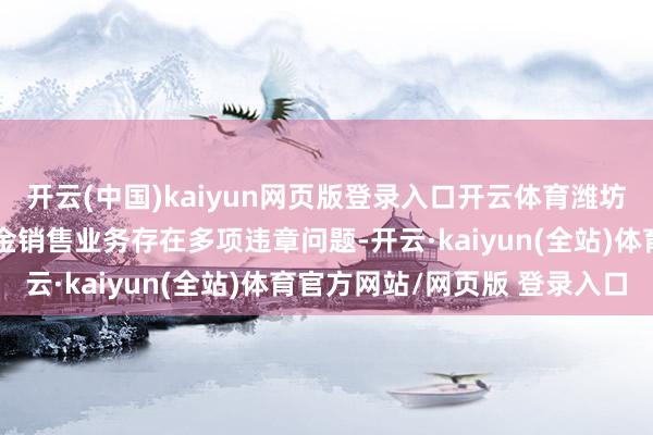 开云(中国)kaiyun网页版登录入口开云体育潍坊银行股份有限公司因基金销售业务存在多项违章问题-开云·kaiyun(全站)体育官方网站/网页版 登录入口