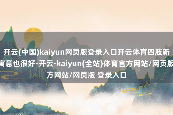 开云(中国)kaiyun网页版登录入口开云体育四肢新年菜上桌寓意也很好-开云·kaiyun(全站)体育官方网站/网页版 登录入口