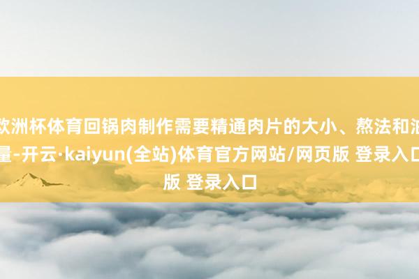 欧洲杯体育回锅肉制作需要精通肉片的大小、熬法和油量-开云·kaiyun(全站)体育官方网站/网页版 登录入口