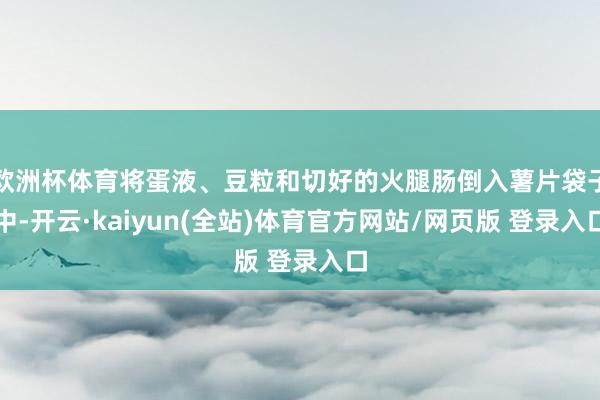 欧洲杯体育将蛋液、豆粒和切好的火腿肠倒入薯片袋子中-开云·kaiyun(全站)体育官方网站/网页版 登录入口