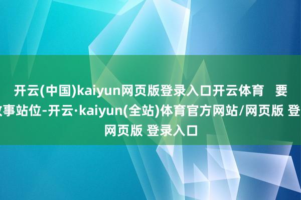 开云(中国)kaiyun网页版登录入口开云体育   要培植政事站位-开云·kaiyun(全站)体育官方网站/网页版 登录入口