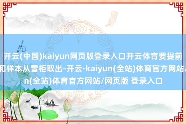 开云(中国)kaiyun网页版登录入口开云体育要提前 2 小时将试剂盒和样本从雪柜取出-开云·kaiyun(全站)体育官方网站/网页版 登录入口