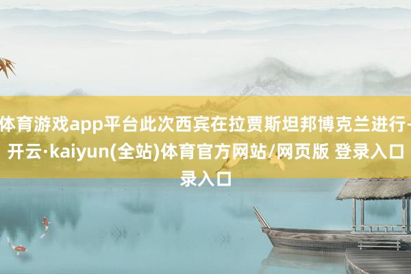 体育游戏app平台此次西宾在拉贾斯坦邦博克兰进行-开云·kaiyun(全站)体育官方网站/网页版 登录入口