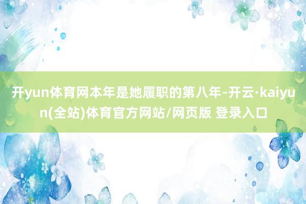 开yun体育网本年是她履职的第八年-开云·kaiyun(全站)体育官方网站/网页版 登录入口