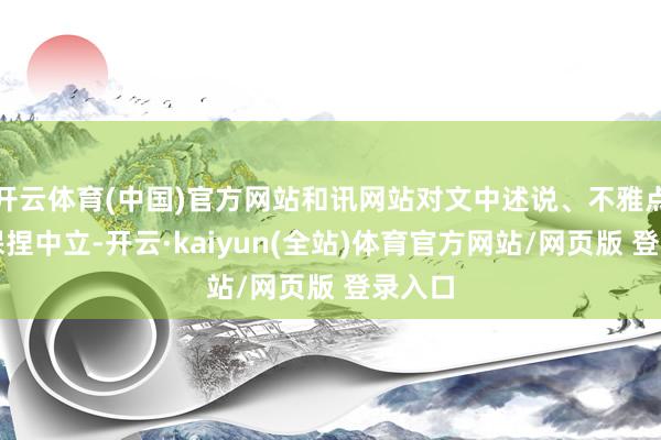 开云体育(中国)官方网站和讯网站对文中述说、不雅点判断保捏中立-开云·kaiyun(全站)体育官方网站/网页版 登录入口