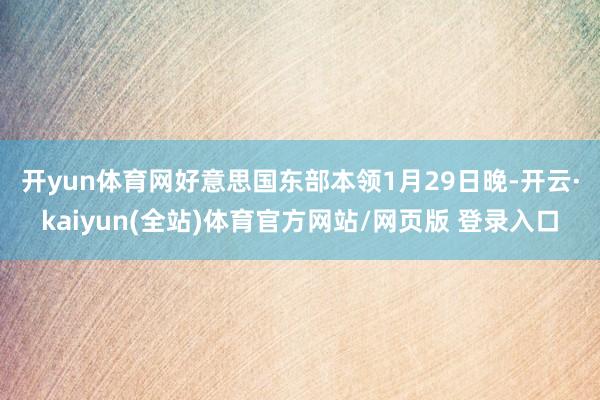 开yun体育网　　好意思国东部本领1月29日晚-开云·kaiyun(全站)体育官方网站/网页版 登录入口