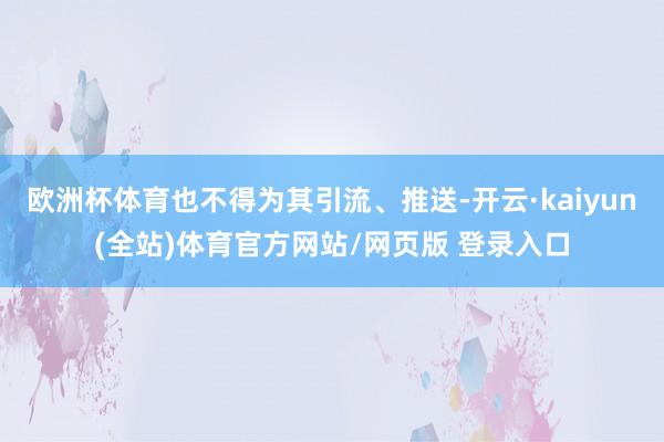 欧洲杯体育也不得为其引流、推送-开云·kaiyun(全站)体育官方网站/网页版 登录入口