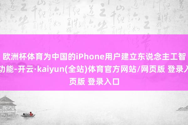 欧洲杯体育为中国的iPhone用户建立东说念主工智能功能-开云·kaiyun(全站)体育官方网站/网页版 登录入口