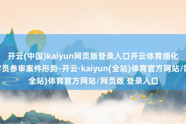 开云(中国)kaiyun网页版登录入口开云体育细化东说念主民陪审员参审案件形势-开云·kaiyun(全站)体育官方网站/网页版 登录入口