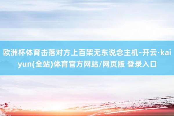 欧洲杯体育击落对方上百架无东说念主机-开云·kaiyun(全站)体育官方网站/网页版 登录入口