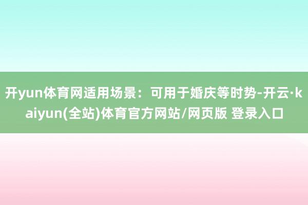 开yun体育网适用场景：可用于婚庆等时势-开云·kaiyun(全站)体育官方网站/网页版 登录入口