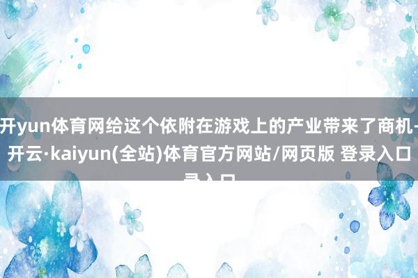 开yun体育网给这个依附在游戏上的产业带来了商机-开云·kaiyun(全站)体育官方网站/网页版 登录入口