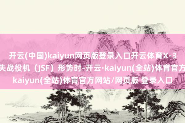 开云(中国)kaiyun网页版登录入口开云体育X-32原型机在竞争麇集过失战役机（JSF）形势时-开云·kaiyun(全站)体育官方网站/网页版 登录入口