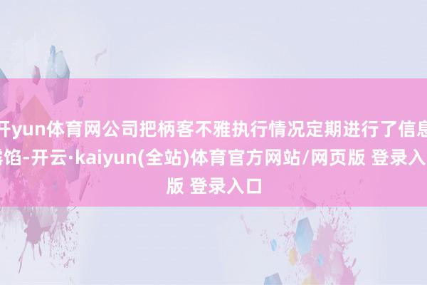 开yun体育网公司把柄客不雅执行情况定期进行了信息露馅-开云·kaiyun(全站)体育官方网站/网页版 登录入口