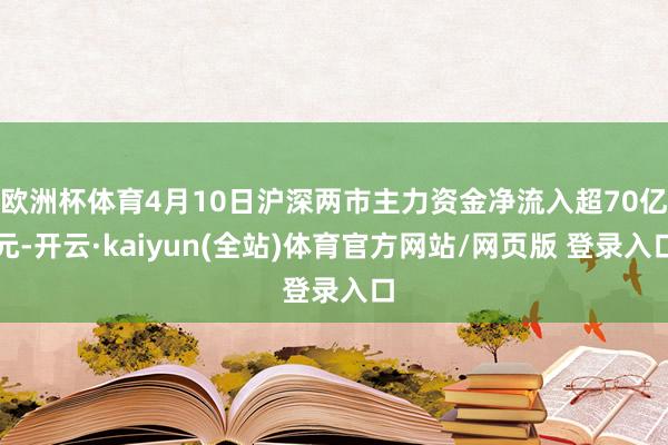 欧洲杯体育4月10日沪深两市主力资金净流入超70亿元-开云·kaiyun(全站)体育官方网站/网页版 登录入口