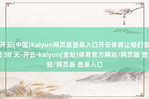 开云(中国)kaiyun网页版登录入口开云体育让咱们尝试停战 30 天-开云·kaiyun(全站)体育官方网站/网页版 登录入口