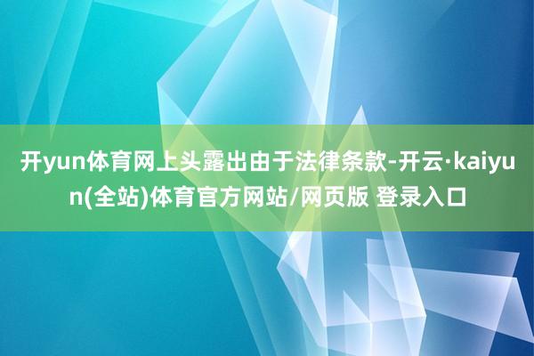 开yun体育网上头露出由于法律条款-开云·kaiyun(全站)体育官方网站/网页版 登录入口