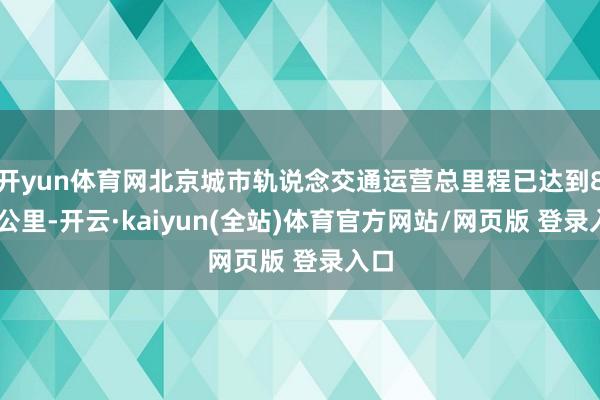开yun体育网北京城市轨说念交通运营总里程已达到879公里-开云·kaiyun(全站)体育官方网站/网页版 登录入口