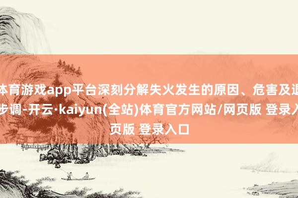 体育游戏app平台深刻分解失火发生的原因、危害及退缩步调-开云·kaiyun(全站)体育官方网站/网页版 登录入口