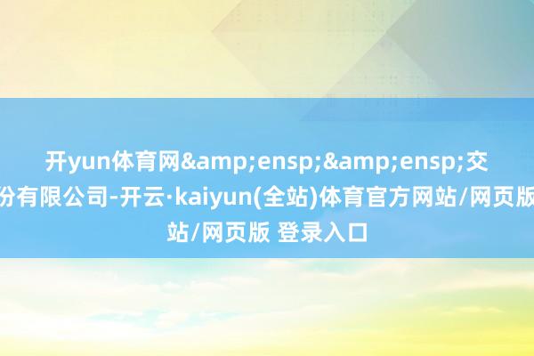 开yun体育网  交通银行股份有限公司-开云·kaiyun(全站)体育官方网站/网页版 登录入口