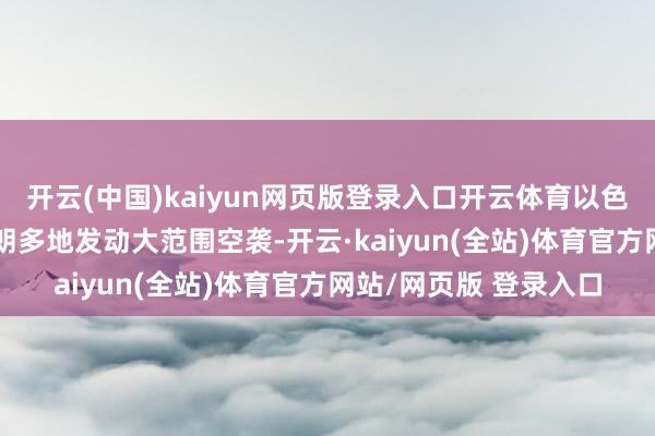 开云(中国)kaiyun网页版登录入口开云体育以色列6月13日凌晨对伊朗多地发动大范围空袭-开云·kaiyun(全站)体育官方网站/网页版 登录入口