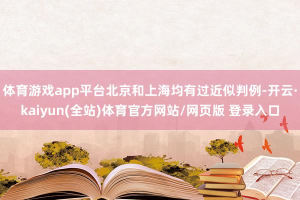 体育游戏app平台北京和上海均有过近似判例-开云·kaiyun(全站)体育官方网站/网页版 登录入口