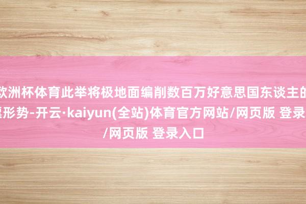 欧洲杯体育此举将极地面编削数百万好意思国东谈主的投票形势-开云·kaiyun(全站)体育官方网站/网页版 登录入口