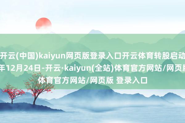 开云(中国)kaiyun网页版登录入口开云体育转股启动日为2025年12月24日-开云·kaiyun(全站)体育官方网站/网页版 登录入口