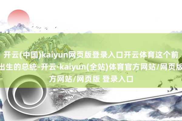开云(中国)kaiyun网页版登录入口开云体育这个前检察总长出生的总统-开云·kaiyun(全站)体育官方网站/网页版 登录入口