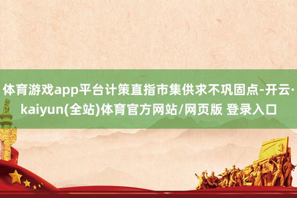 体育游戏app平台计策直指市集供求不巩固点-开云·kaiyun(全站)体育官方网站/网页版 登录入口
