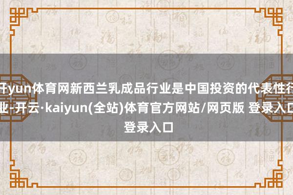 开yun体育网新西兰乳成品行业是中国投资的代表性行业-开云·kaiyun(全站)体育官方网站/网页版 登录入口