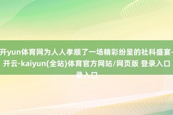开yun体育网为人人孝顺了一场精彩纷呈的社科盛宴-开云·kaiyun(全站)体育官方网站/网页版 登录入口