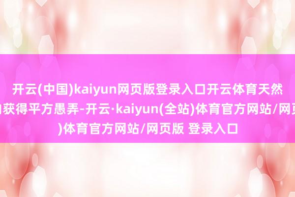 开云(中国)kaiyun网页版登录入口开云体育天然在寰球限度内获得平方愚弄-开云·kaiyun(全站)体育官方网站/网页版 登录入口