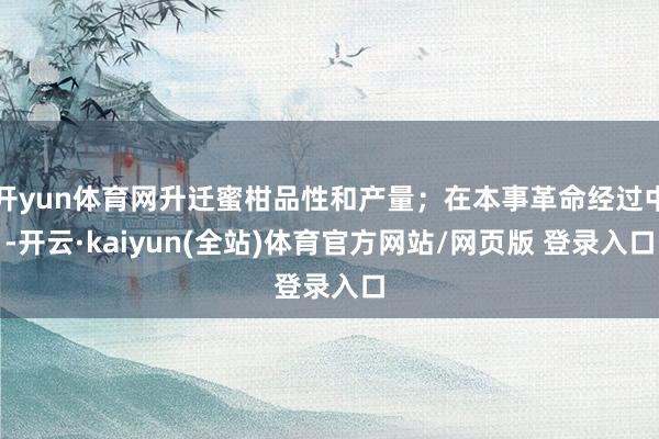 开yun体育网升迁蜜柑品性和产量;在本事革命经过中-开云·kaiyun(全站)体育官方网站/网页版 登录入口